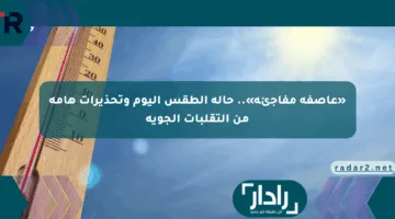 «عاصفة مفاجئة».. حالة الطقس اليوم وتحذيرات هامة من التقلبات الجوية